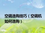 空調(diào)選購技巧（空調(diào)機如何選購）