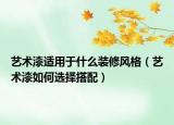 藝術(shù)漆適用于什么裝修風(fēng)格（藝術(shù)漆如何選擇搭配）