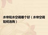 水簾和水空調(diào)哪個好（水簾空調(diào)如何選購）
