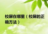 校屏在哪里（校屏的正確方法）