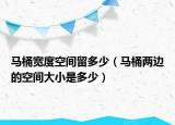 馬桶寬度空間留多少（馬桶兩邊的空間大小是多少）