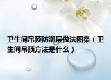 衛(wèi)生間吊頂防潮層做法圖集（衛(wèi)生間吊頂方法是什么）