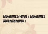 城改房可以辦證嗎（城改房可以買嗎有沒有保障）