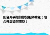 陽臺開裂如何修復視頻教程（陽臺開裂如何修復）