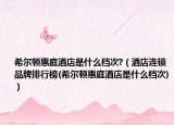 希爾頓惠庭酒店是什么檔次?（酒店連鎖品牌排行榜(希爾頓惠庭酒店是什么檔次)）