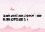 保險(xiǎn)絲熔斷的原因初中物理（保險(xiǎn)絲熔斷的原因是什么）