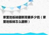 家里地板磚翻新需要多少錢（家里地板磚怎么翻新）