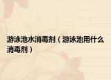 游泳池水消毒劑（游泳池用什么消毒劑）