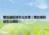 蠶絲被起球怎么處理（蠶絲被起球怎么預(yù)防）