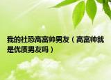 我的社恐高富帥男友（高富帥就是優(yōu)質(zhì)男友嗎）