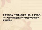 中央氣象臺1一7天降水預(yù)報下土載（中央氣象臺1一7天降水量預(yù)報圖(中央氣象臺168小時降水量預(yù)報圖)）