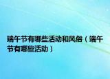 端午節(jié)有哪些活動(dòng)和風(fēng)俗（端午節(jié)有哪些活動(dòng)）