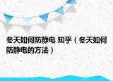 冬天如何防靜電 知乎（冬天如何防靜電的方法）