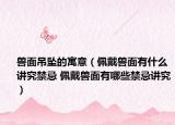 獸面吊墜的寓意（佩戴獸面有什么講究禁忌 佩戴獸面有哪些禁忌講究）