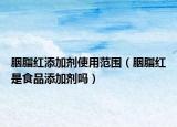 胭脂紅添加劑使用范圍（胭脂紅是食品添加劑嗎）