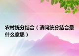 農(nóng)村統(tǒng)分結(jié)合（請問統(tǒng)分結(jié)合是什么意思）