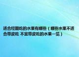 適合經(jīng)期吃的水果有哪些（哪些水果不適合帶皮吃 不宜帶皮吃的水果一覽）