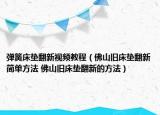 彈簧床墊翻新視頻教程（佛山舊床墊翻新簡單方法 佛山舊床墊翻新的方法）
