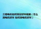 三相電機(jī)如何測量好壞視屏（怎么測電機(jī)好壞 如何測電機(jī)好壞）