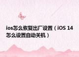 ios怎么恢復(fù)出廠設(shè)置（iOS 14怎么設(shè)置自動(dòng)關(guān)機(jī)）