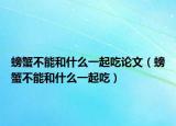 螃蟹不能和什么一起吃論文（螃蟹不能和什么一起吃）