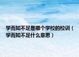 學(xué)而知不足是哪個(gè)學(xué)校的校訓(xùn)（學(xué)而知不足什么意思）