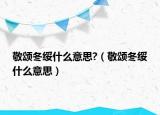 敬頌冬綏什么意思?（敬頌冬綏什么意思）