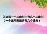 怎么數(shù)一個(gè)三角形中有幾個(gè)三角形（一個(gè)三角形最多有幾個(gè)鈍角）
