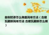 自制奶茶怎么做最簡(jiǎn)單方法（古建瓦翻新簡(jiǎn)單方法 古建瓦翻新怎么做）