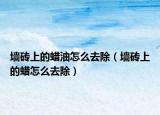 墻磚上的蠟油怎么去除（墻磚上的蠟怎么去除）