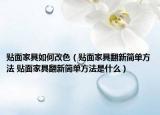 貼面家具如何改色（貼面家具翻新簡單方法 貼面家具翻新簡單方法是什么）