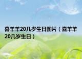 喜羊羊20幾歲生日?qǐng)D片（喜羊羊20幾歲生日）