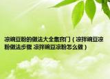涼豌豆粉的做法大全集竅門（涼拌豌豆涼粉做法步驟 涼拌豌豆涼粉怎么做）