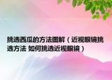 挑選西瓜的方法圖解（近視眼鏡挑選方法 如何挑選近視眼鏡）