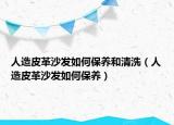 人造皮革沙發(fā)如何保養(yǎng)和清洗（人造皮革沙發(fā)如何保養(yǎng)）