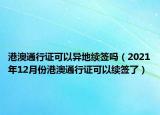 港澳通行證可以異地續(xù)簽嗎（2021年12月份港澳通行證可以續(xù)簽了）