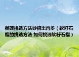 榴蓮挑選方法妙招出肉多（軟籽石榴的挑選方法 如何挑選軟籽石榴）