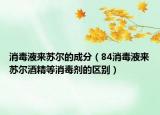 消毒液來蘇爾的成分（84消毒液來蘇爾酒精等消毒劑的區(qū)別）