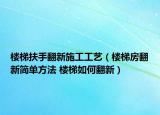 樓梯扶手翻新施工工藝（樓梯房翻新簡單方法 樓梯如何翻新）