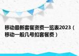 移動(dòng)最新套餐資費(fèi)一覽表2023（移動(dòng)一般幾號(hào)扣套餐費(fèi)）