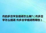 傳的多音字及組詞怎么做?（傳多音字怎么組詞 傳多音字組詞有哪些）