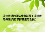 涼拌黃瓜的做法步驟過程（涼拌黃瓜做法步驟 涼拌黃瓜怎么做）