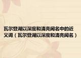 瓦爾登湖以深度和清亮聞名中的近義詞（瓦爾登湖以深度和清亮聞名）