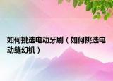 如何挑選電動(dòng)牙刷（如何挑選電動(dòng)縫幻機(jī)）