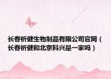 長春祈健生物制品有限公司官網(wǎng)（長春祈健和北京科興是一家嗎）