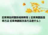 舊家具如何翻新視頻教程（舊家具翻新簡單方法 舊家具翻新改造方法是什么）