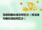 毛線和腈綸線怎樣區(qū)分（純毛線與睛綸線如何區(qū)分）