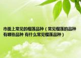 市面上常見的榴蓮品種（常見榴蓮的品種有哪些品種 有什么常見榴蓮品種）