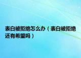 表白被拒絕怎么辦（表白被拒絕還有希望嗎）