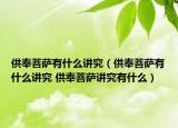 供奉菩薩有什么講究（供奉菩薩有什么講究 供奉菩薩講究有什么）